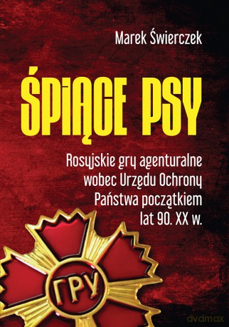 Śpiące psy. Rosyjskie gry agenturalne wobec Urzędu Ochrony Państwa początkiem lat 90. XX w. - Marek Świerczek [KSIĄŻKA]