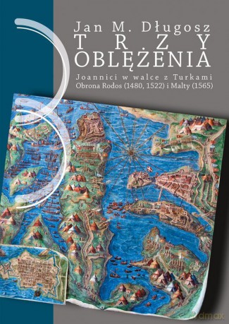 Trzy oblężenia. Joannici w walce z Turkami. Obrona Rodos (1480, 1522) i Malty (1565). - Jan M. Długosz [KSIĄŻKA]