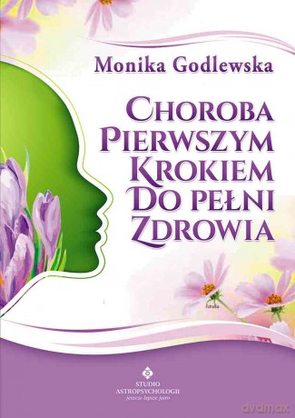 Choroba Pierwszym Krokiem Do Pełni Zdrowia - Monika Godlewska [KSIĄŻKA]