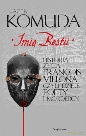Imię Bestii Historia Życia Francois Villona Czyli Dzieje Poety I Mordercy - Jacek Komuda [KSIĄŻKA]