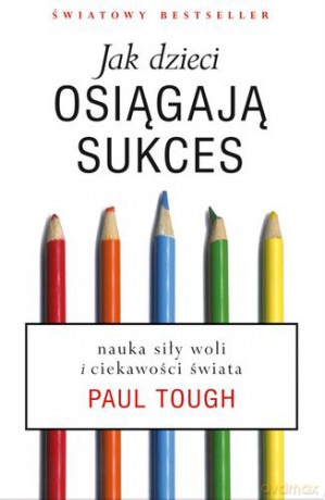 Jak Dzieci Osiągają Sukces Nauka Siły Woli I Ciekawości Świata - Paul Tough [KSIĄŻKA]