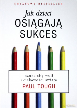 Jak Dzieci Osiągają Sukces Nauka Siły Woli I Ciekawości Świata - Paul Tough [KSIĄŻKA]