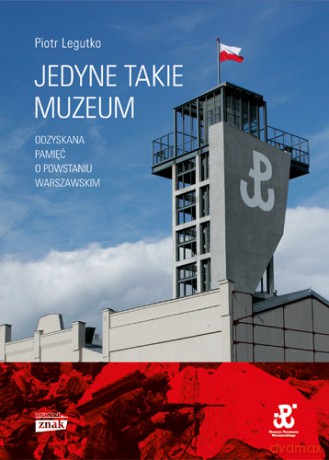 Jedyne Takie Muzeum Odzyskana Pamięć O Powstaniu Warszawskim - Piotr Legutko [KSIĄŻKA]