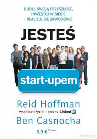 Jesteś Start-Upem Buduj Swoją Przyszłość Inwestuj W Siebie I Realizuj Się Zawodowo - Reid Hoffman,Ben Casnocha [KSIĄŻKA]