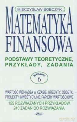 Matematyka Finansowa Podstawy Teoretyczne Przykłady Zadania - Mieczysław Sobczyk [KSIĄŻKA]