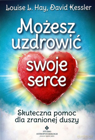 Możesz Uzdrowić Swoje Serce Skuteczna Pomoc Dla Zranionej Duszy - Louise L. Hay,David Kessler [KSIĄŻKA]