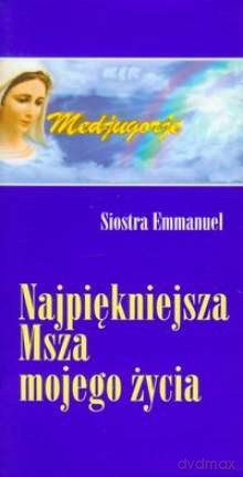 Najpiękniejsza Msza Mojego Życia - Siostra Emmanuel [KSIĄŻKA]