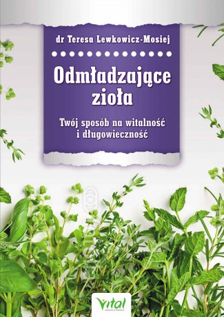 Odmładzające Zioła Twój Sposób Na Witalność I Długowieczność - Dr Teresa Lewkowicz-Mosiej [KSIĄŻKA]