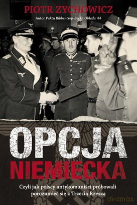 Opcja Niemiecka Czyli Jak Polacy Kolaborowali Z Trzecią Rzeszą Podczas II Wojny Światowej - Piotr Zychowicz [KSIĄŻKA]