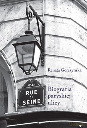 Rue De Seine Biografia Paryskiej Ulicy - Renata Gorczyńska [KSIĄŻKA]
