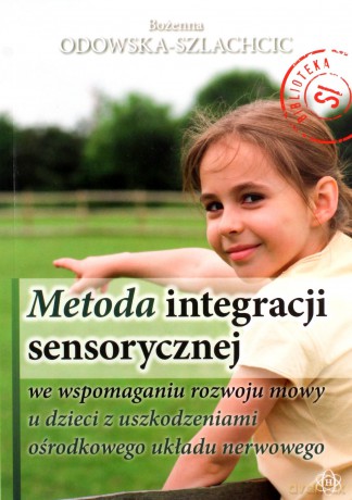 Metoda Integracji Sensorycznej We Wspomaganiu Rozwoju Mowy U Dzieci Z Uszkodzeniami Ośrodkowego Układu Nerwowego. - Bożenna Odowska-Szlachcic [KSIĄŻKA]