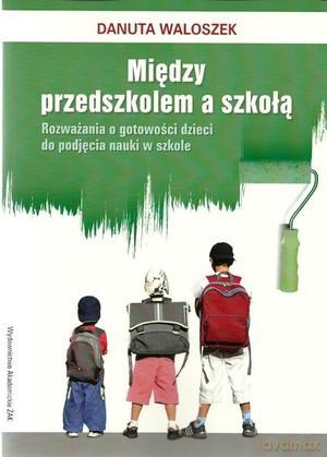 Między Przedszkolem A Szkołą. Rozważania O Gotowości Dzieci Do Podjęcia Nauki W Szkole - Danuta Waloszek [KSIĄŻKA]