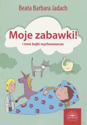 Moje Zabawki I Inne Bajki Wychowawcze. - Beata Barbara Jadach [KSIĄŻKA]