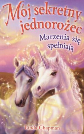 Mój Sekretny Jednorożec. Marzenia Się Spełniają. - Linda Chapman [KSIĄŻKA]