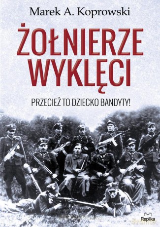 Żołnierze Wyklęci. Przecież to dziecko bandyty! - Marek A. Koprowski [KSIĄŻKA]