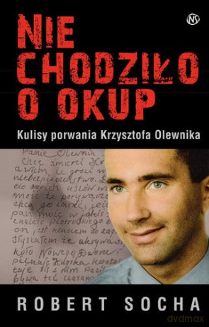 Nie chodziło o okup. Kulisy porwania Krzysztofa Olewnika - Robert Socha  [KSIĄŻKA]