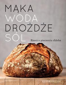 Mąka, woda, drożdże, sól. Rzecz o pieczeniu chleba - Forkish Ken [KSIĄŻKA]