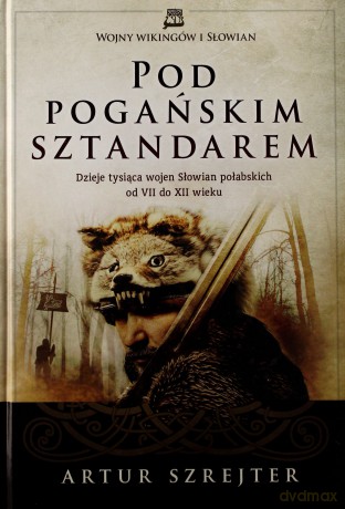 Pod Pogańskim Sztandarem. Dzieje tysiąca wojen Słowian połabskich od VII do XII wieku - Szrejter Artur [KSIĄŻKA]