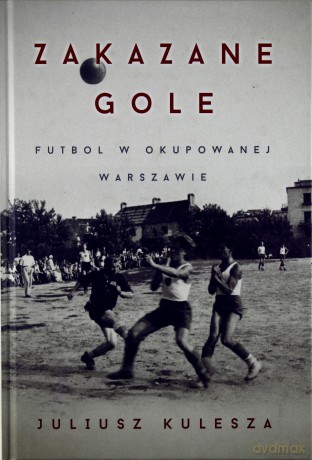 Zakazane gole. Futbol w okupowanej Warszawie - Kulesza Juliusz [KSIĄŻKA]