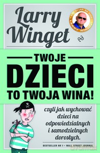 Twoje dzieci to twoja wina, czyli jak wychować dzieci na odpowiedzialnych i samodzielnych dorosłych (Wyd. 2014) - Winget Larry [KSIĄŻKA]