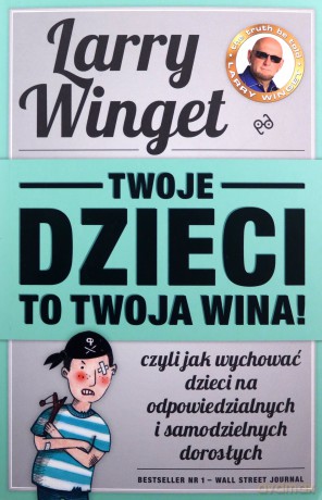 Twoje dzieci to twoja wina, czyli jak wychować dzieci na odpowiedzialnych i samodzielnych dorosłych (Wyd. 2014) - Winget Larry [KSIĄŻKA]