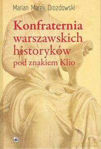 Konfraternia warszawskich historyków pod znakiem Klio - Drozdowski Marian Marek [KSIĄŻKA]