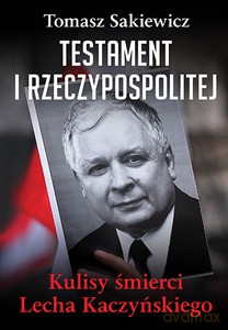 Testament I Rzeczypospolitej. Kulisy śmierci Lecha Kaczyńskiego - Sakiewicz Tomasz [KSIĄŻKA]