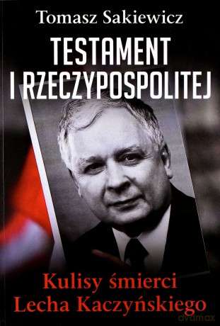 Testament I Rzeczypospolitej. Kulisy śmierci Lecha Kaczyńskiego - Sakiewicz Tomasz [KSIĄŻKA]