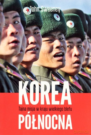 Korea Północna. Tajna misja w kraju wielkiego blefu - Sweeney John [KSIĄŻKA]