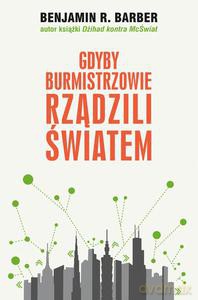 Gdyby burmistrzowie rządzili światem: dysfunkcyjne kraje, rozkwitające miasta - Barber Benjamin R. [KSIĄŻKA]