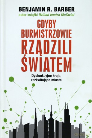 Gdyby burmistrzowie rządzili światem: dysfunkcyjne kraje, rozkwitające miasta - Barber Benjamin R. [KSIĄŻKA]