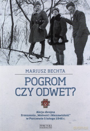 Pogrom czy odwet. Akcja zbrojna Zrzeszenia "Wolność i Niezawisłość" w Parczewie 5 lutego 1946 r. - Bechta Mariusz [KSIĄŻKA]