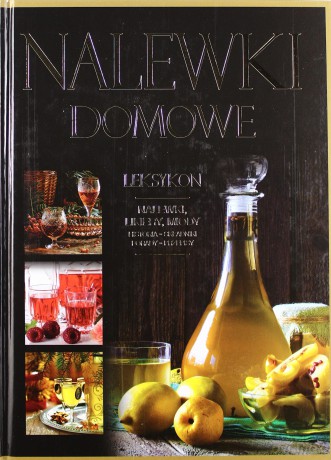 Nalewki domowe. Leksykon. Nalewki, likiery, miody - Szydłowska Marta, Fiedoruk Andrzej [KSIĄŻKA]