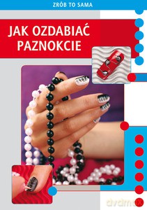 Jak ozdabiać paznokcie. Zrób to sama - Jendraszak Marta [KSIĄŻKA]