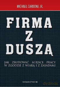 Firma z duszą. Jak zbudować miejsce pracy w zgodzie z wiarą i z zasadami - Cardone Jr Michael [KSIĄŻKA]