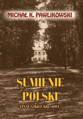 Sumienie Polski i inne szkice kresowe - Michał K. Pawlikowski  [KSIĄŻKA]