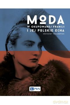 Moda w okupowanej francji i jej polskie echa tw - Krzysztof Trojanowski [KSIĄŻKA]