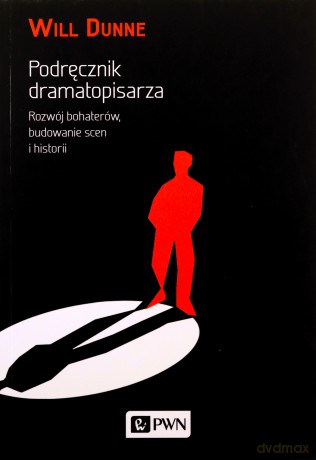 Podręcznik dramatopisarza rozwój bohaterów budowanie scen i historii - Will Dunne [KSIĄŻKA]