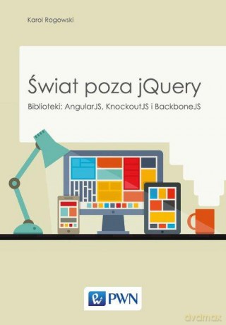 Świat poza jquery biblioteki angluarjs backbone i knockout - Karol Rogowski [KSIĄŻKA]