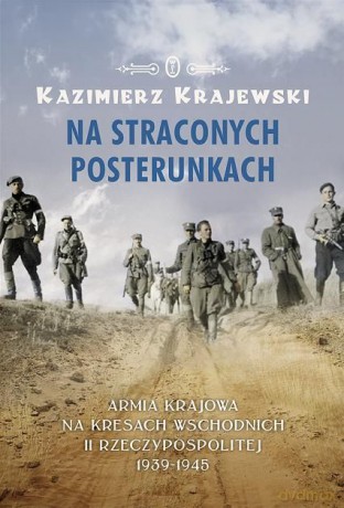 Na straconych posterunkach armia krajowa na kresach wschodnich ii rzeczypospolitej 1939-1945 tw - Kazimierz Krajewski [KSIĄŻKA]