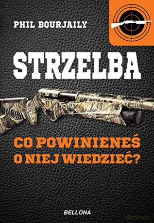 Strzelba co powinieneś o niej wiedzieć - Phil Bourjally [KSIĄŻKA]