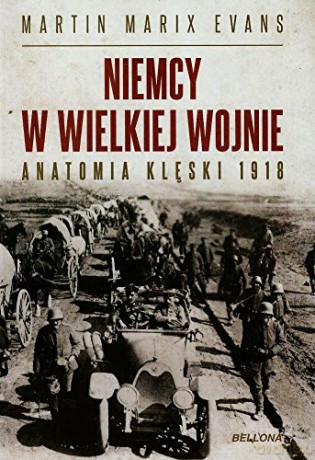 Niemcy w wielkiej wojnie anatomia klęski 1918 - Martin Marix Evans [KSIĄŻKA]