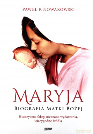 Maryja biografia matki bożej historyczne fakty nieznane wydarzenia wiarygodne źródła - Paweł F. Nowakowski [KSIĄŻKA]
