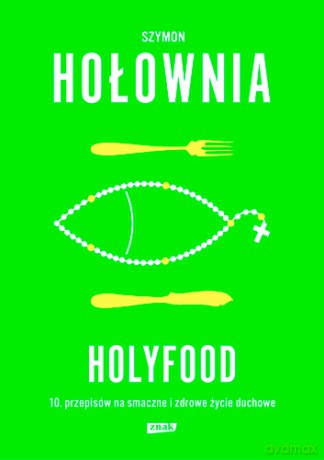 Holyfood czyli 10 przepisów na smaczne i zdrowe życie duchowe tw - Szymon Hołownia [KSIĄŻKA]