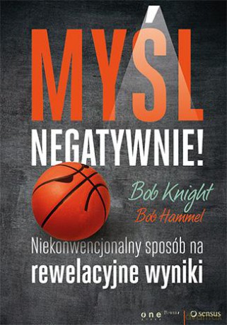 Myśl negatywnie niekonwencjonalny sposób na rewelacyjne wyniki - Bob Knight,Bob Hammel [KSIĄŻKA]