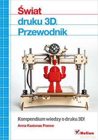 Świat druku 3d przewodnik - Anna Kaziunas France [KSIĄŻKA]