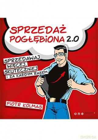 Sprzedaż pogłębiona 2.0 sprzedawaj więcej skuteczniej i za każdym razem - Piotr Kolmas [KSIĄŻKA]