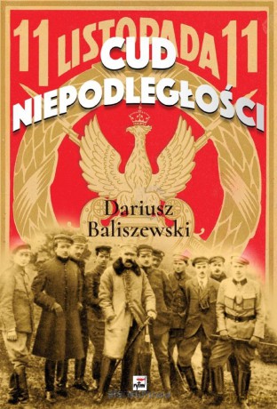 Cud Niepodległości - Dariusz Baliszewski [KSIĄŻKA]