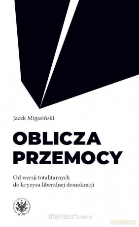Oblicza przemocy. Od wersji totalitarnych do... - Jacek Migasiński [KSIĄŻKA]