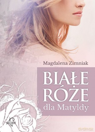 Białe róże dla matyldy - Magdalena Zimniak [KSIĄŻKA]